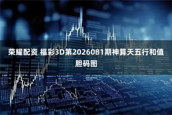 荣耀配资 福彩3D第2026081期神算天五行和值胆码图