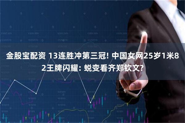 金股宝配资 13连胜冲第三冠! 中国女网25岁1米82王牌闪耀: 蜕变看齐郑钦文?