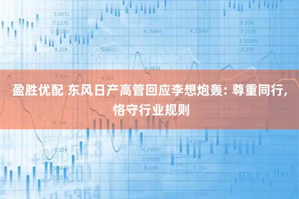 盈胜优配 东风日产高管回应李想炮轰: 尊重同行, 恪守行业规则