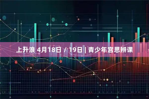 上升浪 4月18日 / 19日 | 青少年宫思辨课